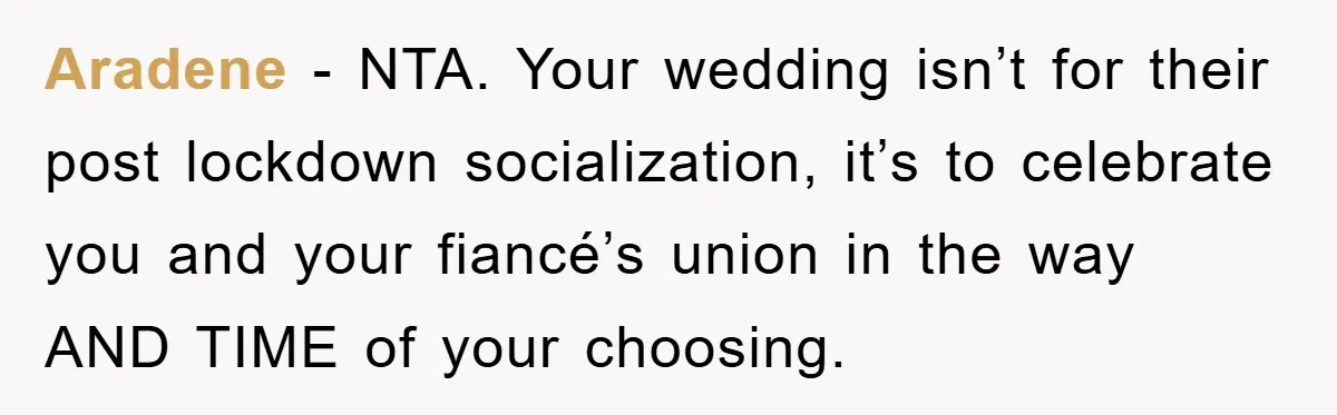 Aradene − NTA. Your wedding isn’t for their post lockdown socialization, it’s to celebrate you and your fiancé’s union in the way AND TIME of your choosing.