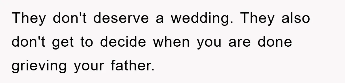 They don't deserve a wedding. They also don't get to decide when you are done grieving your father.