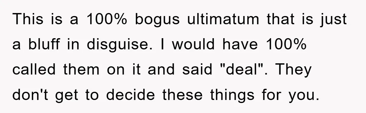 This is a 100% bogus ultimatum that is just a bluff in disguise. I would have 100% called them on it and said "deal". They don't get to decide these...