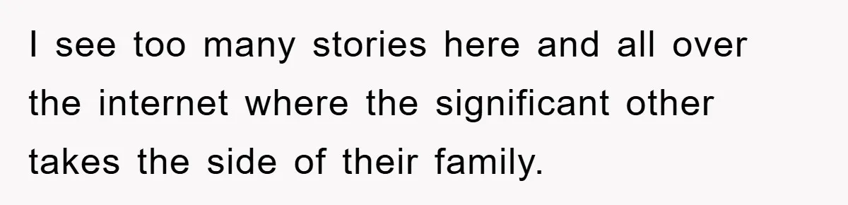I see too many stories here and all over the internet where the significant other takes the side of their family.