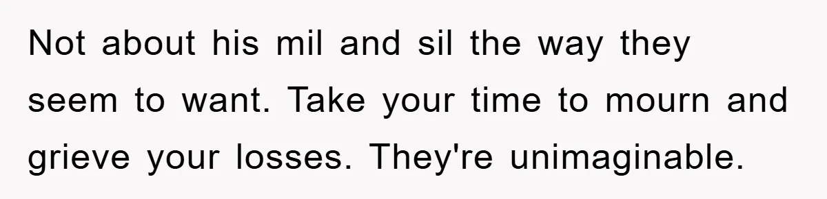 Not about his mil and sil the way they seem to want. Take your time to mourn and grieve your losses. They're unimaginable.