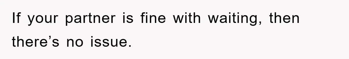 If your partner is fine with waiting, then there’s no issue.