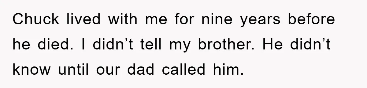 He Walked Away From His Dog For Love, Then Claimed He Still Had The Right To Mourn Chuck lived with me for nine years before he died. I didn’t tell my brother. He didn’t know until our dad called him.