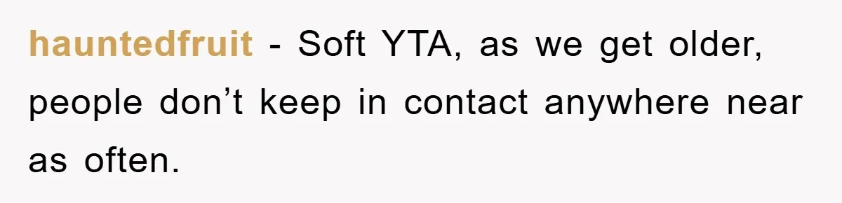 He Walked Away From His Dog For Love, Then Claimed He Still Had The Right To Mourn hauntedfruit − Soft YTA, as we get older, people don’t keep in contact anywhere near as often.