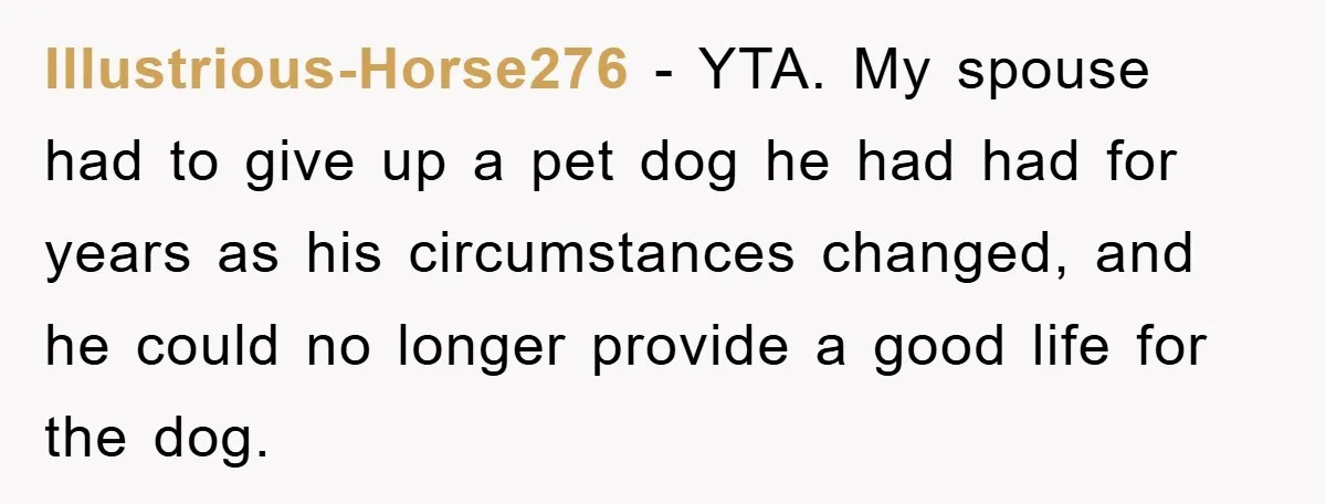 He Walked Away From His Dog For Love, Then Claimed He Still Had The Right To Mourn Illustrious-Horse276 − YTA. My spouse had to give up a pet dog he had had for years as his circumstances changed, and he could no longer provide a good life...