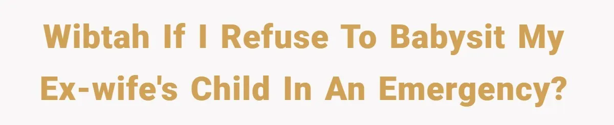 WIBTAH if I refuse to babysit my ex-wife's child in an emergency?