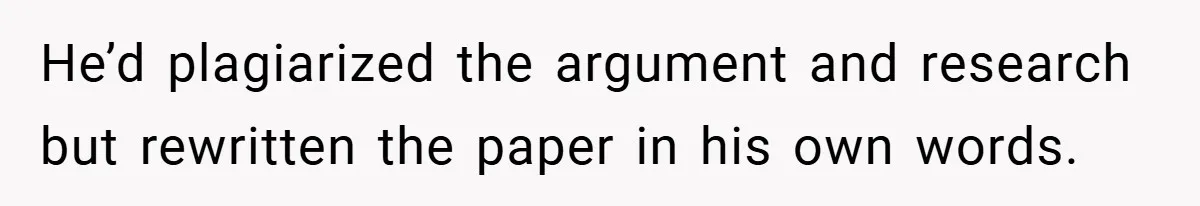 He’d plagiarized the argument and research but rewritten the paper in his own words.