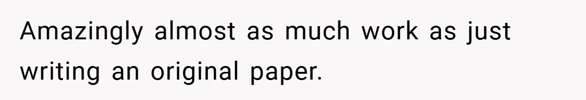 Amazingly almost as much work as just writing an original paper.