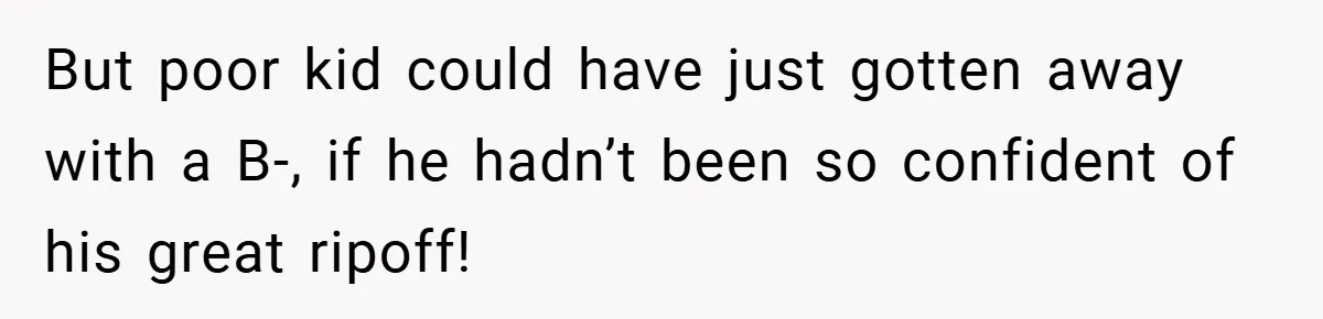 But poor kid could have just gotten away with a B-, if he hadn’t been so confident of his great ripoff!