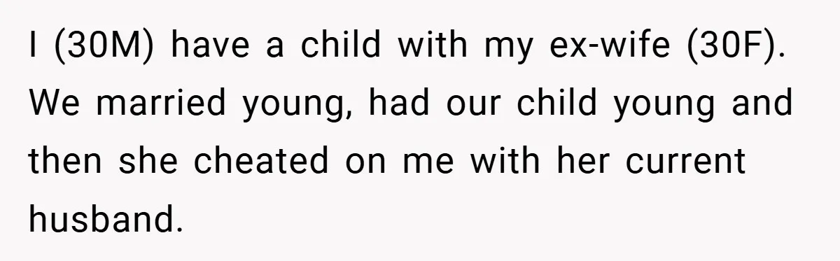 I (30M) have a child with my ex-wife (30F). We married young, had our child young and then she cheated on me with her current husband.