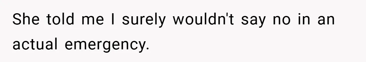 She told me I surely wouldn't say no in an actual emergency.