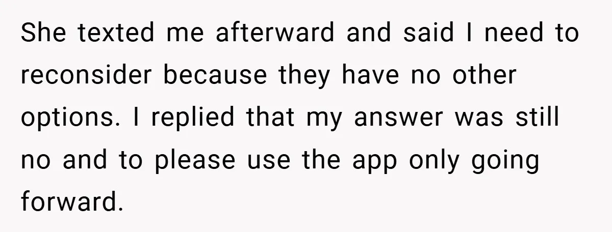 She texted me afterward and said I need to reconsider because they have no other options. I replied that my answer was still no and to please use the app...