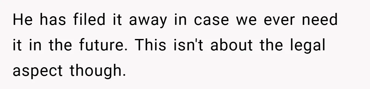 He has filed it away in case we ever need it in the future. This isn't about the legal aspect though.