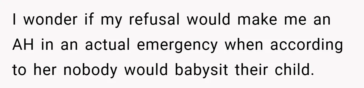 I wonder if my refusal would make me an AH in an actual emergency when according to her nobody would babysit their child.