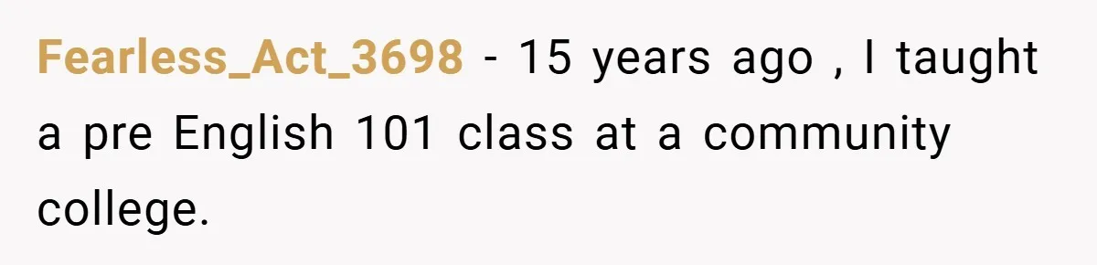 Fearless_Act_3698 − 15 years ago , I taught a pre English 101 class at a community college.