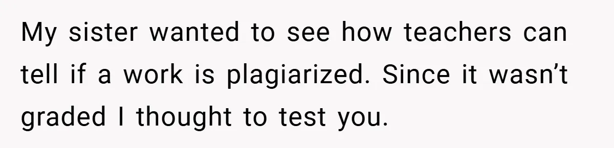 My sister wanted to see how teachers can tell if a work is plagiarized. Since it wasn’t graded I thought to test you.