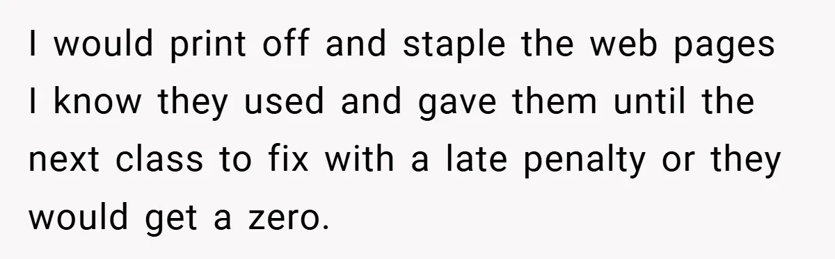 I would print off and staple the web pages I know they used and gave them until the next class to fix with a late penalty or they would get...