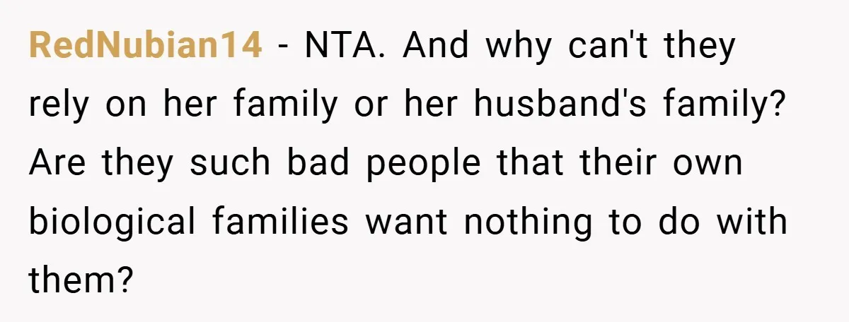 RedNubian14 − NTA. And why can't they rely on her family or her husband's family? Are they such bad people that their own biological families want nothing to do with...