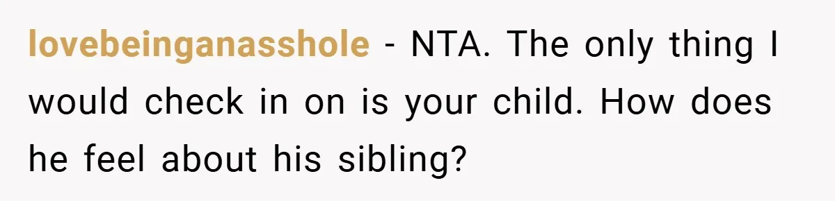 lovebeinganasshole − NTA. The only thing I would check in on is your child. How does he feel about his sibling?