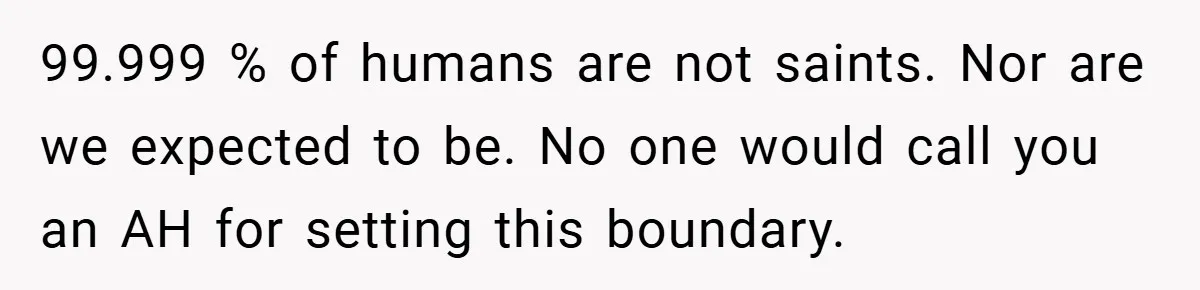 99.999 % of humans are not saints. Nor are we expected to be. No one would call you an AH for setting this boundary.