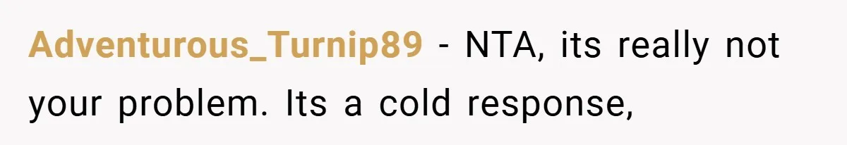 Adventurous_Turnip89 − NTA, its really not your problem. Its a cold response,