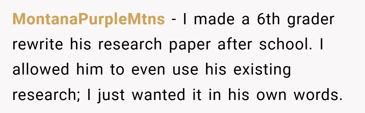MontanaPurpleMtns − I made a 6th grader rewrite his research paper after school. I allowed him to even use his existing research; I just wanted it in his own words.