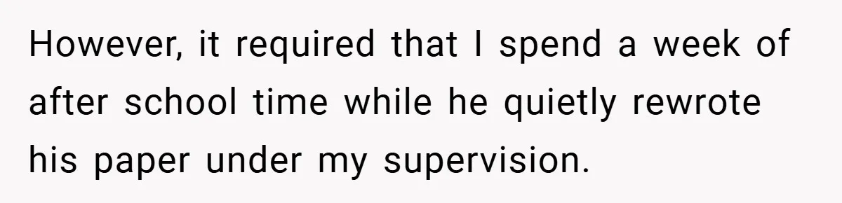 However, it required that I spend a week of after school time while he quietly rewrote his paper under my supervision.