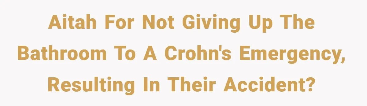 AITAH for not giving up the bathroom to a Crohn's emergency, resulting in their accident?