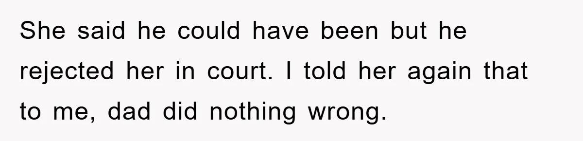 She said he could have been but he rejected her in court. I told her again that to me, dad did nothing wrong.