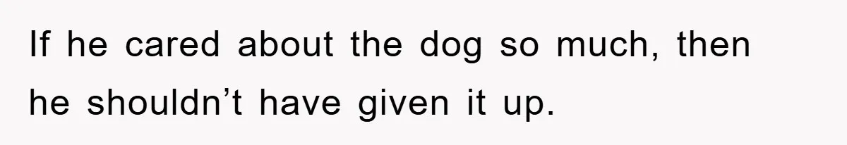 He Walked Away From His Dog For Love, Then Claimed He Still Had The Right To Mourn If he cared about the dog so much, then he shouldn’t have given it up.