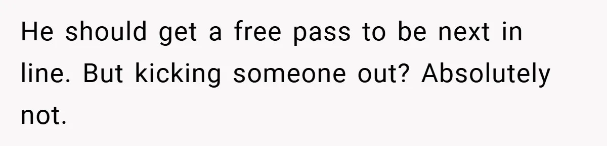 He should get a free pass to be next in line. But kicking someone out? Absolutely not.