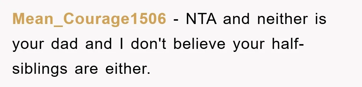 Mean_Courage1506 − NTA and neither is your dad and I don't believe your half-siblings are either.