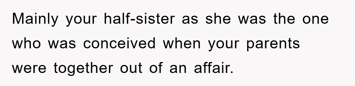 Mainly your half-sister as she was the one who was conceived when your parents were together out of an affair.