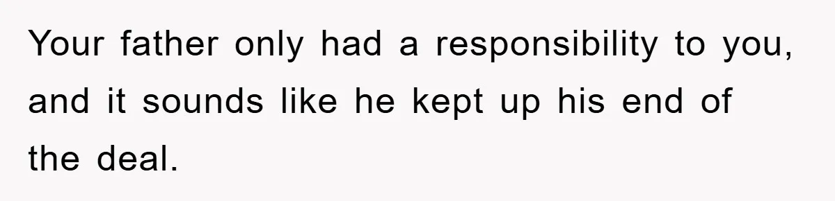 Your father only had a responsibility to you, and it sounds like he kept up his end of the deal.