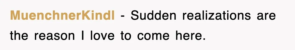 MuenchnerKindl - Sudden realizations are the reason I love to come here.