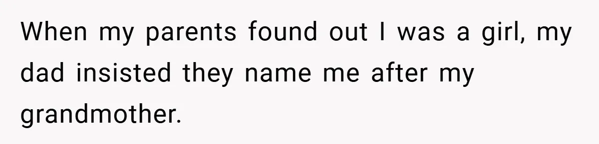 When my parents found out I was a girl, my dad insisted they name me after my grandmother.