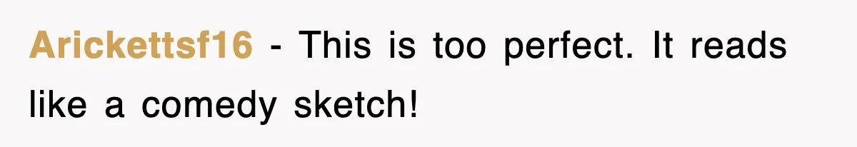 Arickettsf16 - This is too perfect. It reads like a comedy sketch!