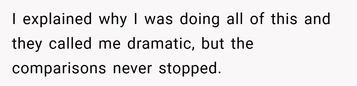I explained why I was doing all of this and they called me dramatic, but the comparisons never stopped.