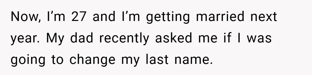 Now, I’m 27 and I’m getting married next year. My dad recently asked me if I was going to change my last name.