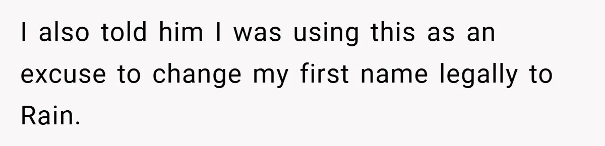 I also told him I was using this as an excuse to change my first name legally to Rain.