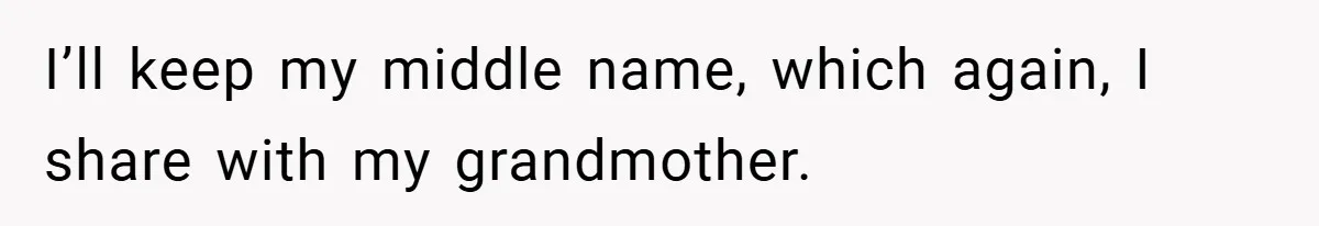 I’ll keep my middle name, which again, I share with my grandmother.