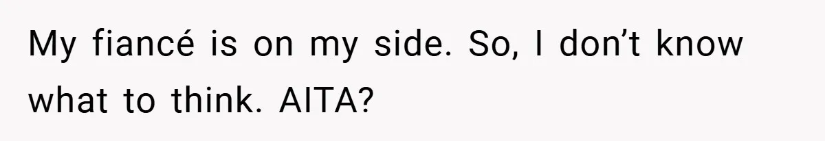 My fiancé is on my side. So, I don’t know what to think. AITA?