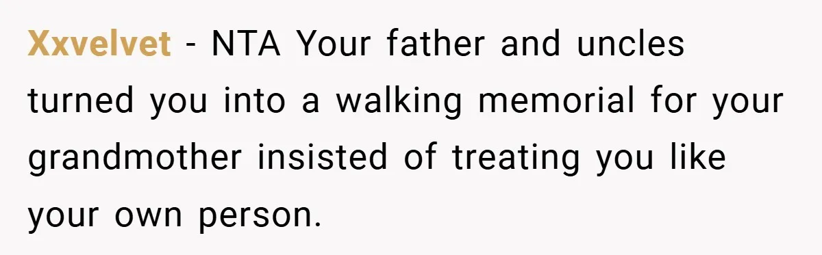 Xxvelvet − NTA Your father and uncles turned you into a walking memorial for your grandmother insisted of treating you like your own person.