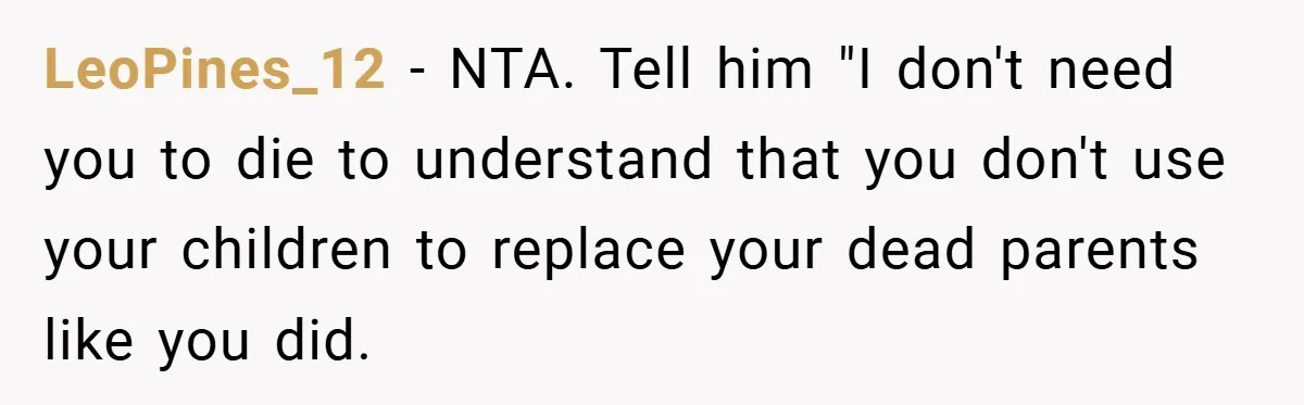LeoPines_12 − NTA. Tell him "I don't need you to die to understand that you don't use your children to replace your dead parents like you did.