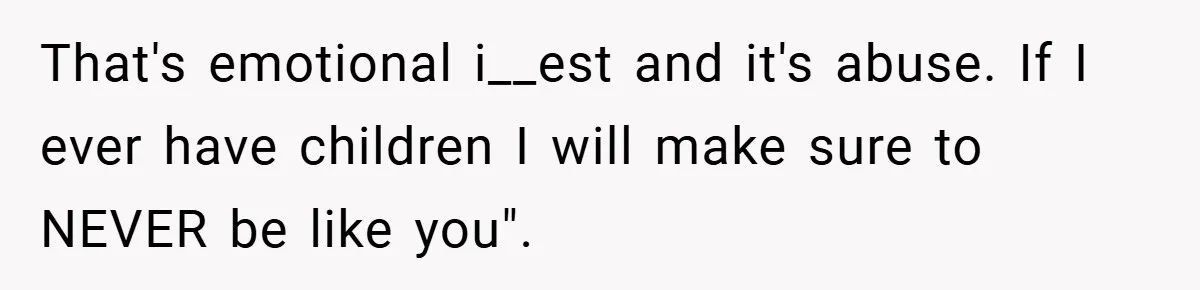 That's emotional i__est and it's abuse. If I ever have children I will make sure to NEVER be like you".