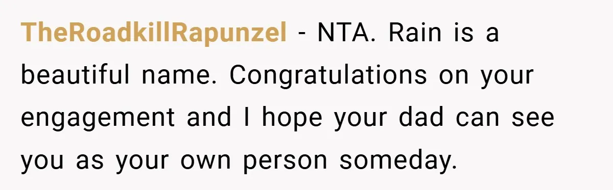 TheRoadkillRapunzel − NTA. Rain is a beautiful name. Congratulations on your engagement and I hope your dad can see you as your own person someday.
