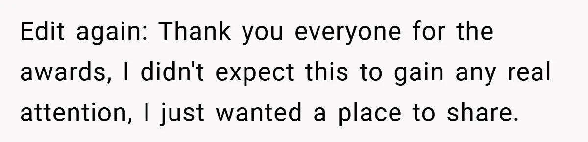 Edit again: Thank you everyone for the awards, I didn't expect this to gain any real attention, I just wanted a place to share.