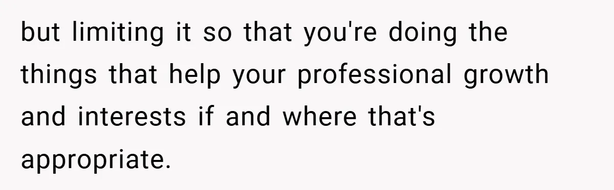 but limiting it so that you're doing the things that help your professional growth and interests if and where that's appropriate.