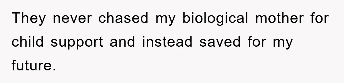 They never chased my biological mother for child support and instead saved for my future.