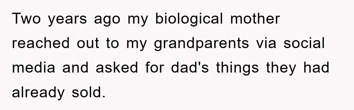 Two years ago my biological mother reached out to my grandparents via social media and asked for dad's things they had already sold.
